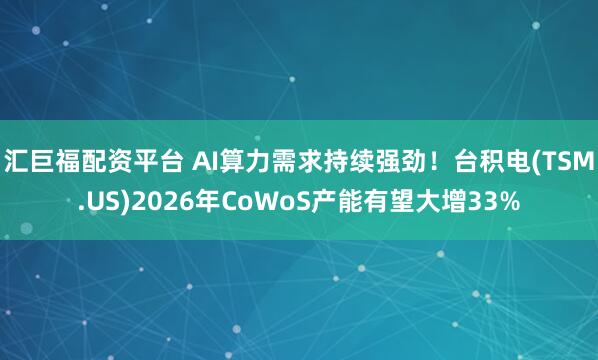汇巨福配资平台 AI算力需求持续强劲！台积电(TSM.US)2026年CoWoS产能有望大增33%