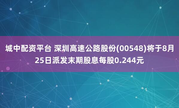 城中配资平台 深圳高速公路股份(00548)将于8月25日派发末期股息每股0.244元