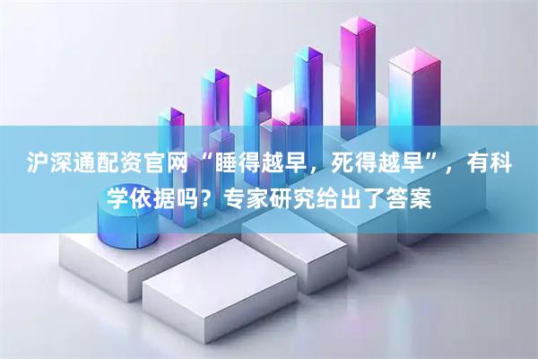 沪深通配资官网 “睡得越早，死得越早”，有科学依据吗？专家研究给出了答案