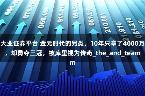 大业证券平台 金元时代的另类,10年只拿了4000万,却勇夺三冠,被库里视为传奇_the_and_team
