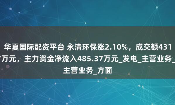 华夏国际配资平台 永清环保涨2.10%,成交额4312.27万元,主力资金净流入485.37万元_发电_主营业务_方面