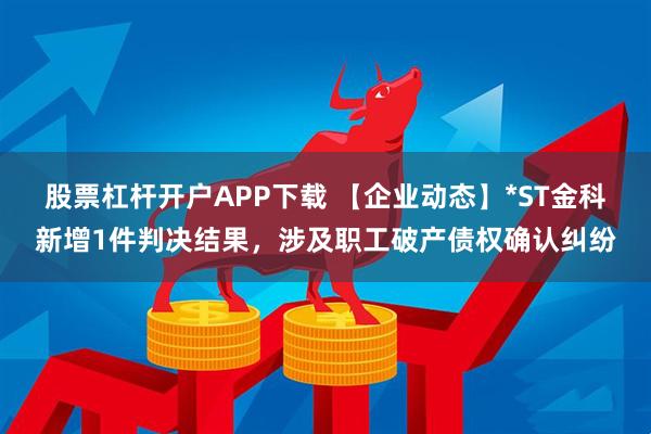 股票杠杆开户APP下载 【企业动态】*ST金科新增1件判决结果,涉及职工破产债权确认纠纷