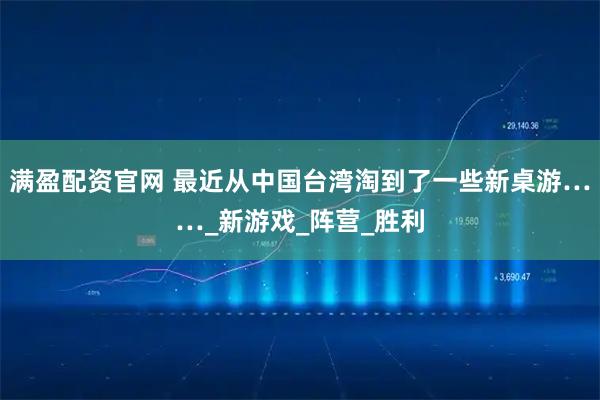 满盈配资官网 最近从中国台湾淘到了一些新桌游……_新游戏_阵营_胜利