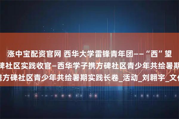 涨中宝配资官网 西华大学雷锋青年团——“西”望“方”兴社会实践队 方碑社区实践收官—西华学子携方碑社区青少年共绘暑期实践长卷_活动_刘翱宇_文化