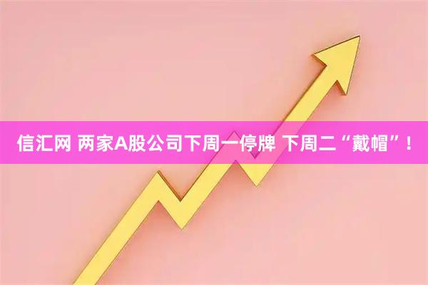 信汇网 两家A股公司下周一停牌 下周二“戴帽”！