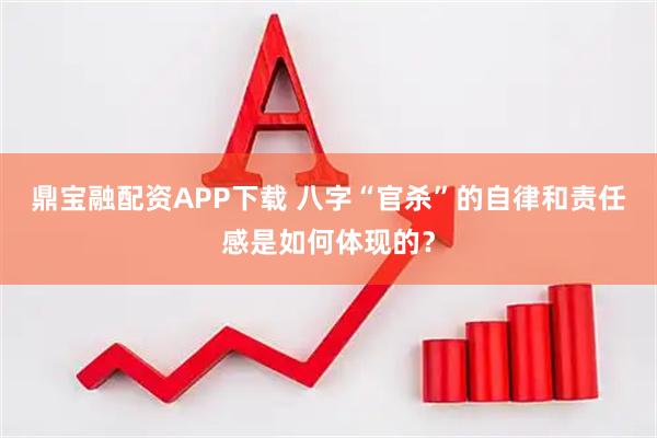 鼎宝融配资APP下载 八字“官杀”的自律和责任感是如何体现的？