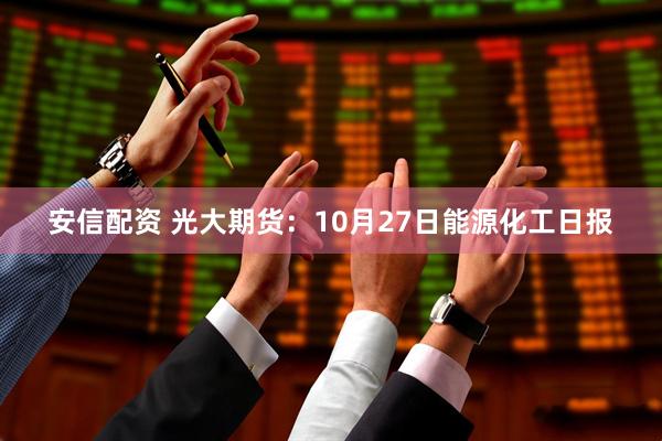 安信配资 光大期货:10月27日能源化工日报