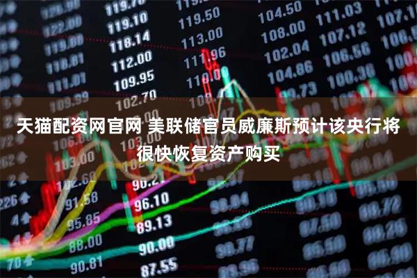 天猫配资网官网 美联储官员威廉斯预计该央行将很快恢复资产购买