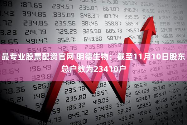 最专业股票配资官网 明德生物：截至11月10日股东总户数为23410户