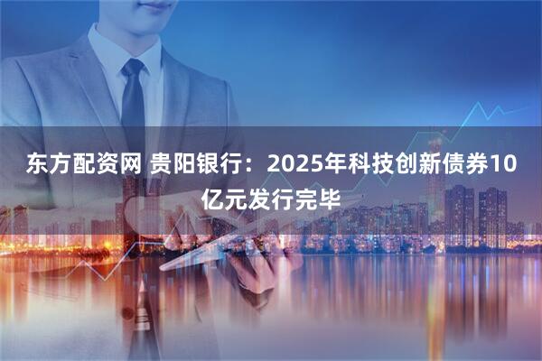 东方配资网 贵阳银行：2025年科技创新债券10亿元发行完毕