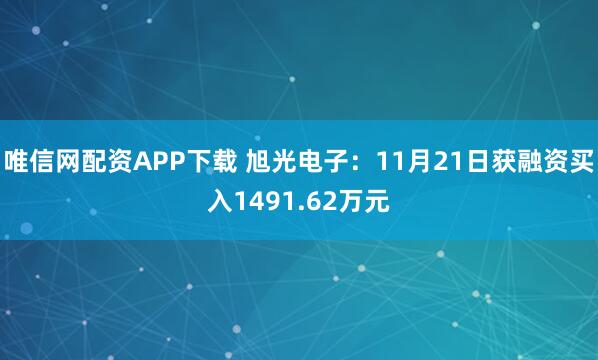 唯信网配资APP下载 旭光电子：11月21日获融资买入1491.62万元