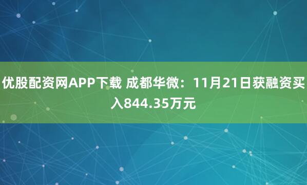 优股配资网APP下载 成都华微:11月21日获融资买入844.35万元
