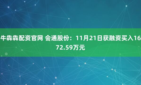 牛犇犇配资官网 会通股份：11月21日获融资买入1672.59万元