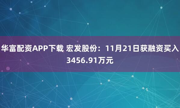 华富配资APP下载 宏发股份：11月21日获融资买入3456.91万元