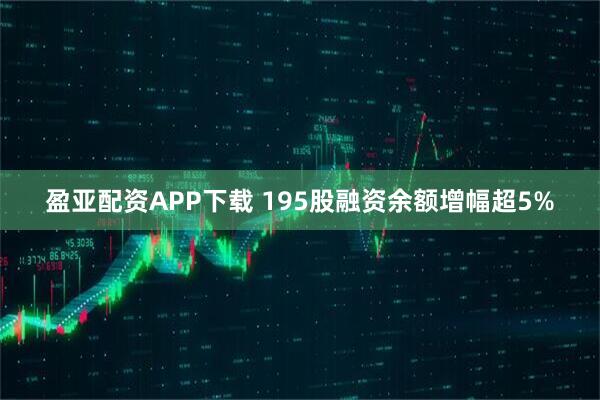 盈亚配资APP下载 195股融资余额增幅超5%