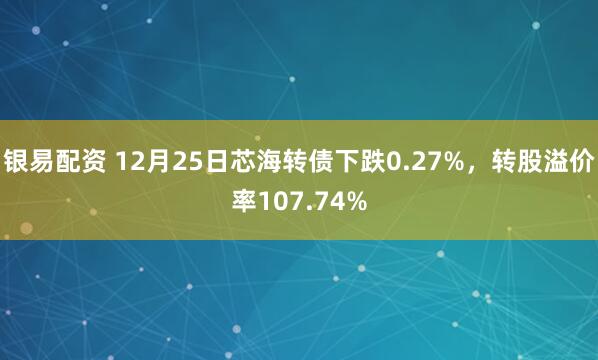 银易配资 12月25日芯海转债下跌0.27%，转股溢价率107.74%