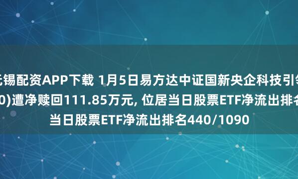 无锡配资APP下载 1月5日易方达中证国新央企科技引领ETF(563050)遭净赎回111.85万元, 位居当日股票ETF净流出排名440/1090