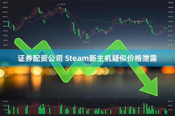 证券配资公司 Steam新主机疑似价格泄露