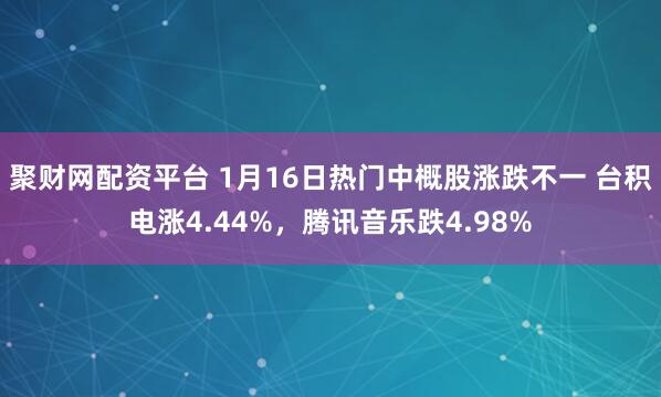 聚财网配资平台 1月16日热门中概股涨跌不一 台积电涨4.44%，腾讯音乐跌4.98%