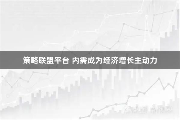 策略联盟平台 内需成为经济增长主动力