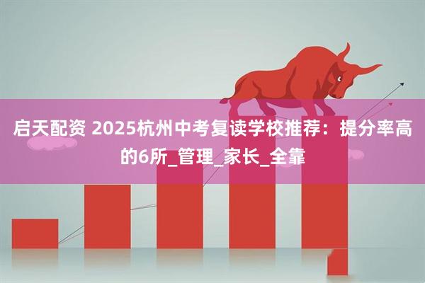 启天配资 2025杭州中考复读学校推荐：提分率高的6所_管理_家长_全靠