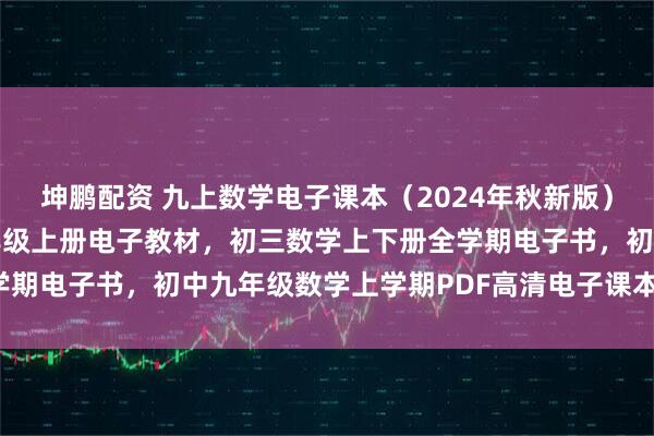 坤鹏配资 九上数学电子课本（2024年秋新版），北师大版初中数学九年级上册电子教材，初三数学上下册全学期电子书，初中九年级数学上学期PDF高清电子课本分享下载！