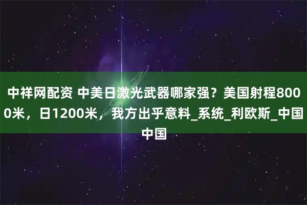 中祥网配资 中美日激光武器哪家强？美国射程8000米，日1200米，我方出乎意料_系统_利欧斯_中国
