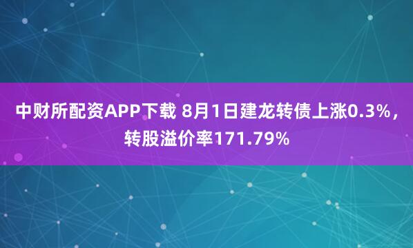 中财所配资APP下载 8月1日建龙转债上涨0.3%，转股溢价率171.79%