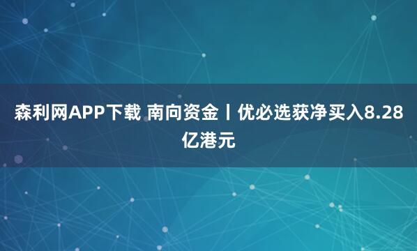 森利网APP下载 南向资金丨优必选获净买入8.28亿港元